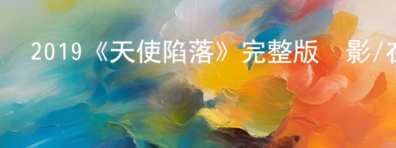 陳若儀的動漫綜藝大全,2019《天使陷落》完整版電影/在線觀看/百度云-美劇天堂